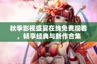 秋季影视盛宴在线免费观看，畅享经典与新作合集