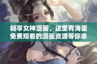 畅享女神漫画，这里有海量免费观看的漫画资源等你来探索！