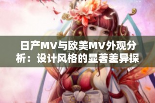 日产MV与欧美MV外观分析：设计风格的显著差异探讨