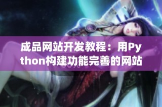 成品网站开发教程：用Python构建功能完善的网站系统