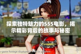 探索独特魅力的555电影，揭示精彩背后的故事与秘密