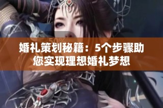 婚礼策划秘籍：5个步骤助您实现理想婚礼梦想