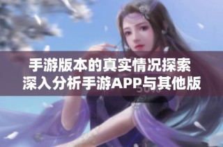 手游版本的真实情况探索 深入分析手游APP与其他版本之间的区别与优势