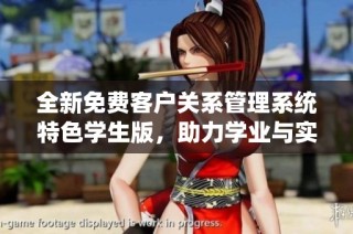 全新免费客户关系管理系统特色学生版，助力学业与实习成长