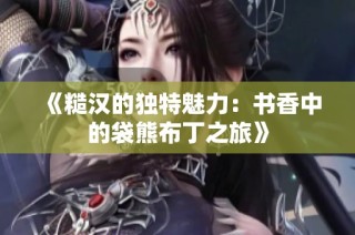 《糙汉的独特魅力：书香中的袋熊布丁之旅》