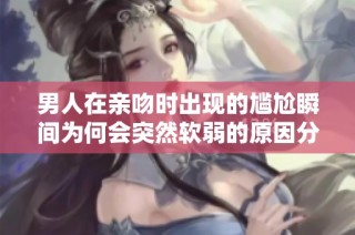 男人在亲吻时出现的尴尬瞬间为何会突然软弱的原因分析