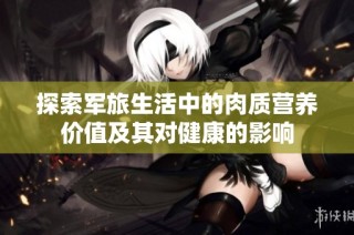探索军旅生活中的肉质营养价值及其对健康的影响