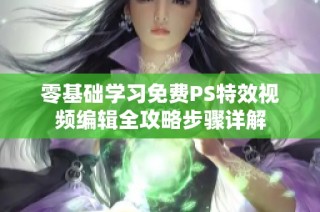 零基础学习免费PS特效视频编辑全攻略步骤详解