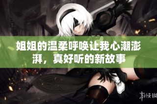 姐姐的温柔呼唤让我心潮澎湃，真好听的新故事