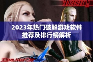 2023年热门破解游戏软件推荐及排行榜解析