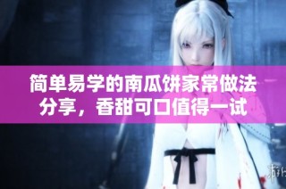 简单易学的南瓜饼家常做法分享，香甜可口值得一试
