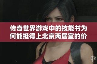 传奇世界游戏中的技能书为何能抵得上北京两居室的价值？