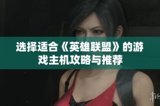 选择适合《英雄联盟》的游戏主机攻略与推荐