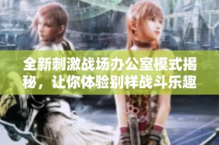 全新刺激战场办公室模式揭秘，让你体验别样战斗乐趣