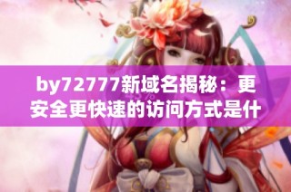 by72777新域名揭秘：更安全更快速的访问方式是什么