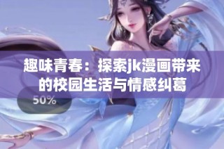 趣味青春：探索jk漫画带来的校园生活与情感纠葛