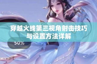 穿越火线第三视角射击技巧与设置方法详解