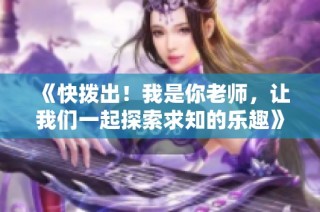 《快拨出！我是你老师，让我们一起探索求知的乐趣》