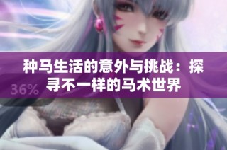 种马生活的意外与挑战：探寻不一样的马术世界