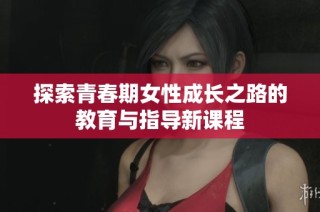 探索青春期女性成长之路的教育与指导新课程