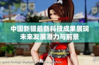 中国新疆最新科技成果展现未来发展潜力与前景