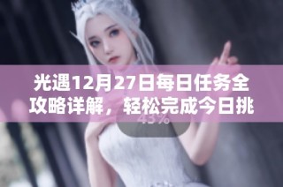 光遇12月27日每日任务全攻略详解，轻松完成今日挑战的技巧分享