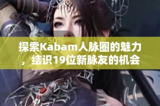 探索Kabam人脉圈的魅力，结识19位新脉友的机会