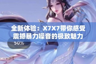 全新体验：X7X7带你感受震撼暴力噪音的极致魅力