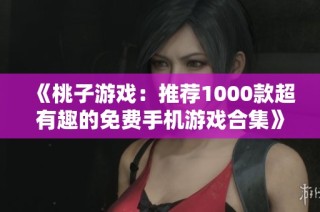 《桃子游戏：推荐1000款超有趣的免费手机游戏合集》