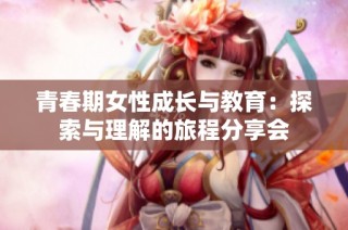 青春期女性成长与教育：探索与理解的旅程分享会