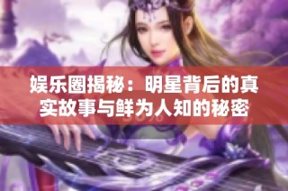 娱乐圈揭秘：明星背后的真实故事与鲜为人知的秘密