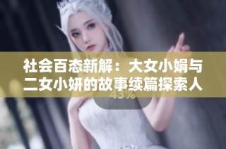 社会百态新解：大女小娟与二女小妍的故事续篇探索人生百味