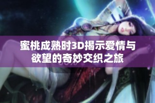 蜜桃成熟时3D揭示爱情与欲望的奇妙交织之旅