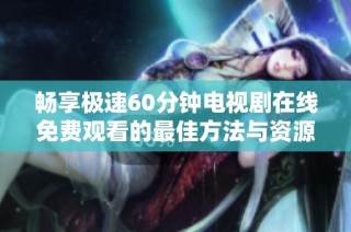 畅享极速60分钟电视剧在线免费观看的最佳方法与资源