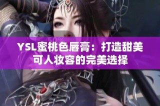 YSL蜜桃色唇膏：打造甜美可人妆容的完美选择