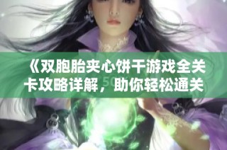 《双胞胎夹心饼干游戏全关卡攻略详解，助你轻松通关》