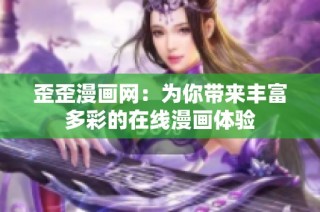 歪歪漫画网：为你带来丰富多彩的在线漫画体验