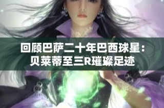 回顾巴萨二十年巴西球星：贝莱蒂至三R璀璨足迹