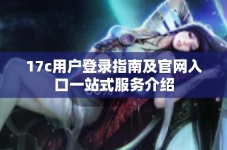 17c用户登录指南及官网入口一站式服务介绍