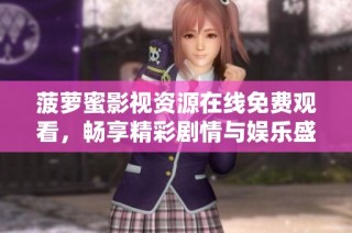 菠萝蜜影视资源在线免费观看，畅享精彩剧情与娱乐盛宴