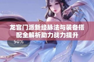 龙宫门派新经脉法与装备搭配全解析助力战力提升