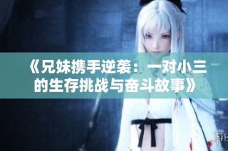 《兄妹携手逆袭：一对小三的生存挑战与奋斗故事》