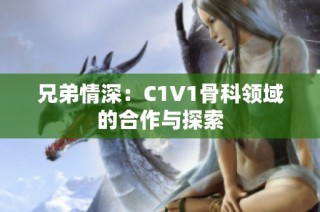 兄弟情深：C1V1骨科领域的合作与探索