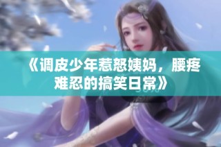 《调皮少年惹怒姨妈，腰疼难忍的搞笑日常》