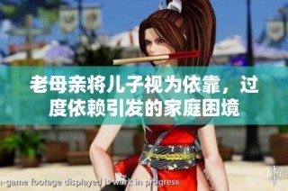老母亲将儿子视为依靠，过度依赖引发的家庭困境