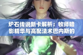 炉石传说新卡解析：牧师暗影精华与高配法术巴内斯的实战运用