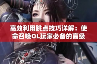 高效利用跳点技巧详解：使命召唤OL玩家必备的高级攻略分享
