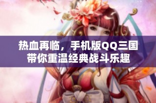 热血再临，手机版QQ三国带你重温经典战斗乐趣