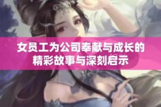 女员工为公司奉献与成长的精彩故事与深刻启示