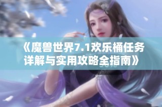 《魔兽世界7.1欢乐桶任务详解与实用攻略全指南》